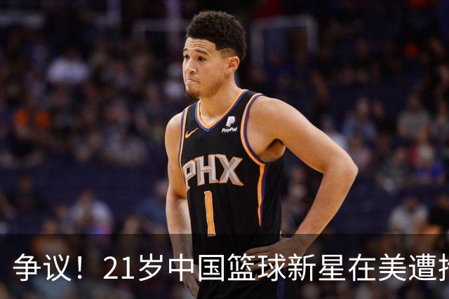 争议！21岁中国篮球新星在美遭拘留或被驱逐出境